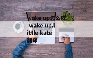 wake up怎么读 wake up,little kate翻译