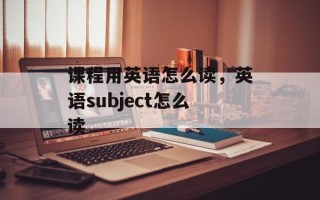 课程用英语怎么读，英语subject怎么读