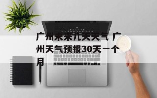 广州未来几天天气 广州天气预报30天一个月