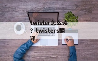 twister怎么读？twisters翻译