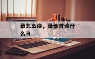 录怎么读，录部首读什么彐
