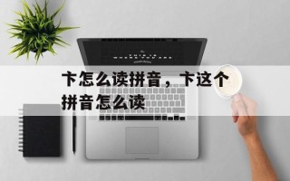 卞怎么读拼音，卞这个拼音怎么读