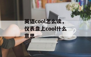 英语cool怎么读，仪表盘上cool什么意思