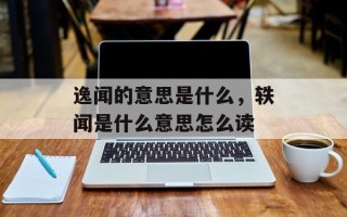 逸闻的意思是什么，轶闻是什么意思怎么读
