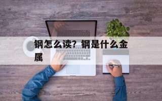 钢怎么读？钢是什么金属