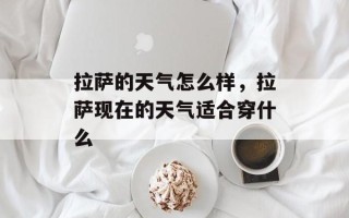 拉萨的天气怎么样，拉萨现在的天气适合穿什么