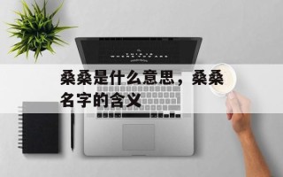 桑桑是什么意思，桑桑名字的含义