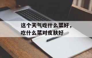 这个天气吃什么菜好，吃什么菜对皮肤好