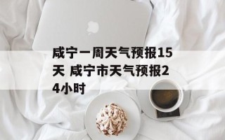 咸宁一周天气预报15天 咸宁市天气预报24小时