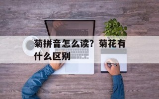 菊拼音怎么读？菊花有什么区别