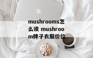 mushrooms怎么读 mushroom牌子衣服价位