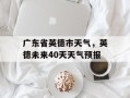 广东省英德市天气，英德未来40天天气预报