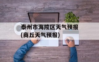 泰州市海陵区天气预报(商丘天气预报)