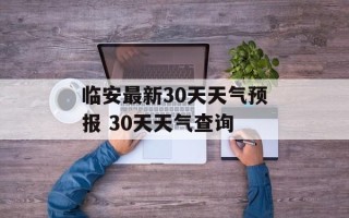 临安最新30天天气预报 30天天气查询