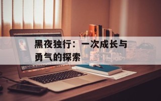 黑夜独行：一次成长与勇气的探索