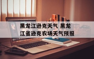 黑龙江逊克天气 黑龙江省逊克农场天气预报
