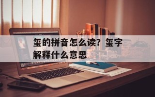 玺的拼音怎么读？玺字解释什么意思