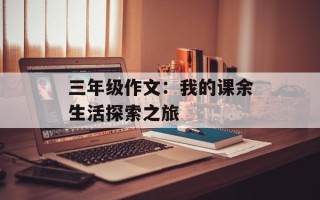 三年级作文：我的课余生活探索之旅