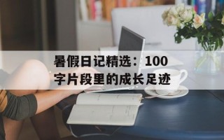 暑假日记精选：100字片段里的成长足迹