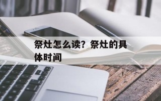 祭灶怎么读？祭灶的具体时间
