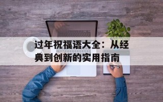 过年祝福语大全：从经典到创新的实用指南