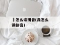骉怎么读拼音(毳怎么读拼音)
