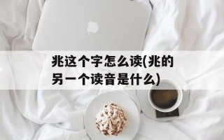 兆这个字怎么读(兆的另一个读音是什么)