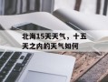 北海15天天气，十五天之内的天气如何