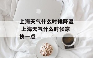 上海天气什么时候降温 上海天气什么时候凉快一点
