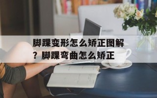脚踝变形怎么矫正图解？脚踝弯曲怎么矫正