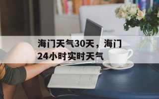 海门天气30天，海门24小时实时天气