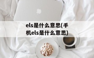 els是什么意思(手机els是什么意思)