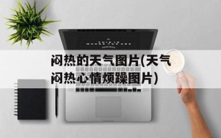 闷热的天气图片(天气闷热心情烦躁图片)