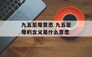 九五至尊意思 九五至尊的含义是什么意思