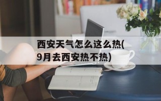 西安天气怎么这么热(9月去西安热不热)