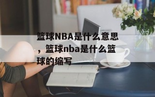 篮球NBA是什么意思，篮球nba是什么篮球的缩写