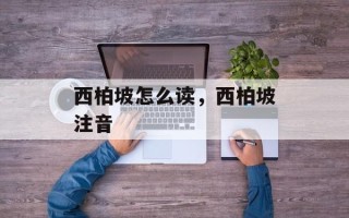 西柏坡怎么读，西柏坡注音
