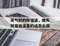 天气好的祝福语，晴天祝福语温馨的话怎么说