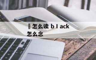 奀怎么读 bⅠack怎么念