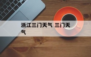 浙江三门天气 三门天气