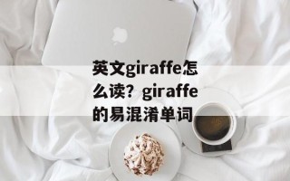 英文giraffe怎么读？giraffe的易混淆单词