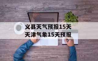 义县天气预报15天 天津气象15天预报