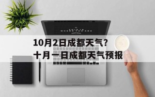 10月2日成都天气？十月一日成都天气预报