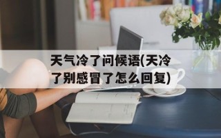 天气冷了问候语(天冷了别感冒了怎么回复)