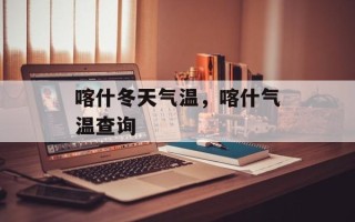 喀什冬天气温，喀什气温查询