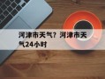 河津市天气？河津市天气24小时