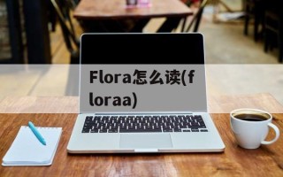 Flora怎么读(floraa)