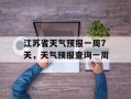 江苏省天气预报一周7天，天气预报查询一周