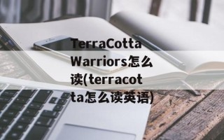 TerraCottaWarriors怎么读(terracotta怎么读英语)