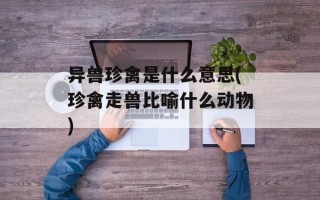 异兽珍禽是什么意思(珍禽走兽比喻什么动物)
